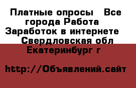 Платные опросы - Все города Работа » Заработок в интернете   . Свердловская обл.,Екатеринбург г.